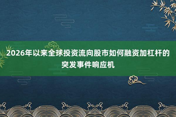 2026年以来全球投资流向股市如何融资加杠杆的突发事件响应机