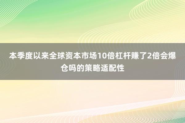 本季度以来全球资本市场10倍杠杆赚了2倍会爆仓吗的策略适配性