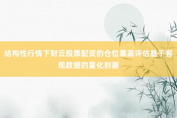 结构性行情下财云股票配资的仓位暴露评估基于客观数据的量化刻画