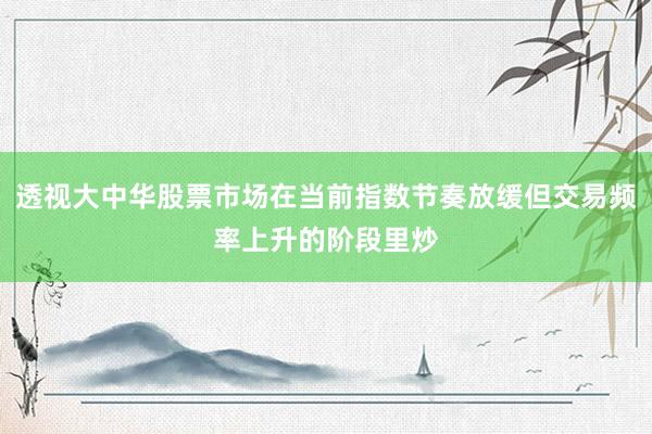 透视大中华股票市场在当前指数节奏放缓但交易频率上升的阶段里炒
