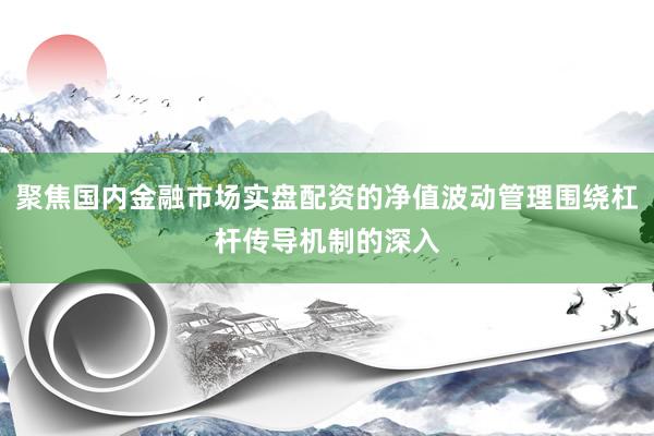 聚焦国内金融市场实盘配资的净值波动管理围绕杠杆传导机制的深入