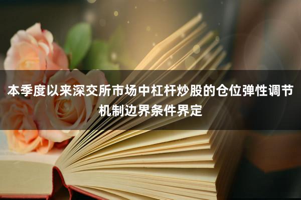 本季度以来深交所市场中杠杆炒股的仓位弹性调节机制边界条件界定