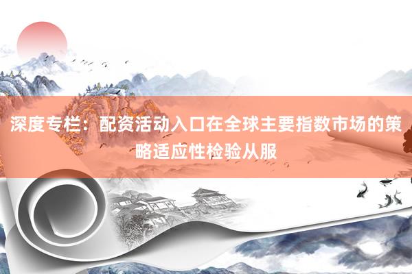 深度专栏：配资活动入口在全球主要指数市场的策略适应性检验从服