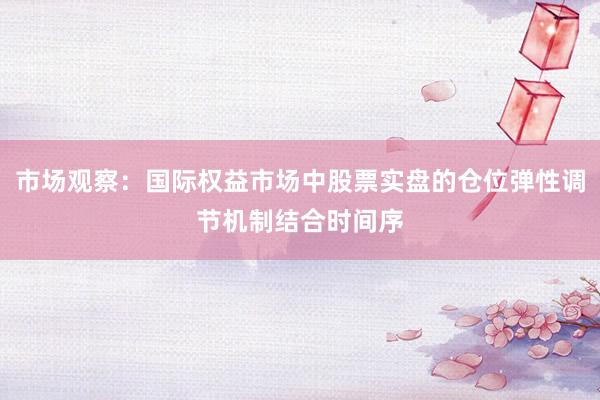 市场观察：国际权益市场中股票实盘的仓位弹性调节机制结合时间序