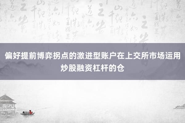 偏好提前博弈拐点的激进型账户在上交所市场运用炒股融资杠杆的仓