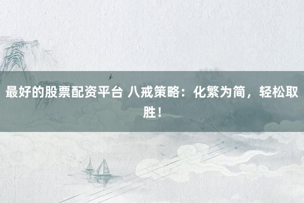 最好的股票配资平台 八戒策略：化繁为简，轻松取胜！