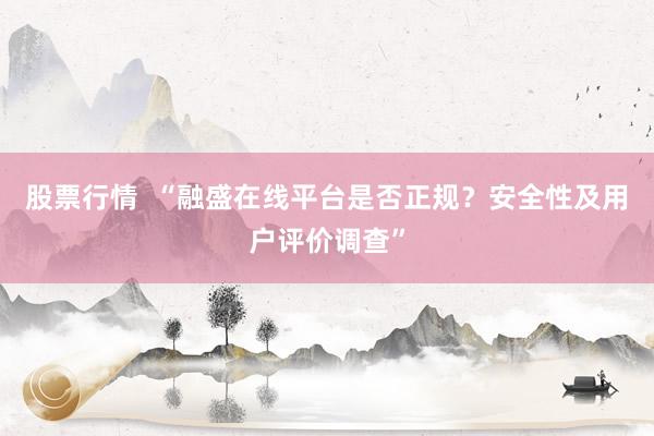 股票行情  “融盛在线平台是否正规？安全性及用户评价调查”