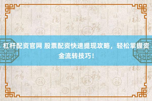 杠杆配资官网 股票配资快速提现攻略,轻松掌握资金流转技巧!
