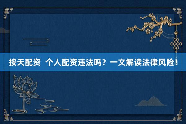 按天配资  个人配资违法吗？一文解读法律风险！