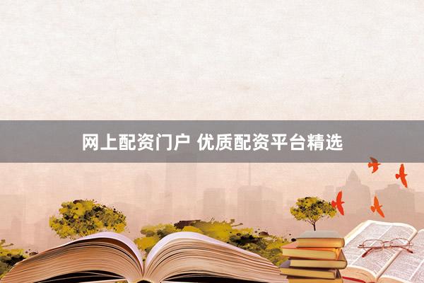 网上配资门户 优质配资平台精选