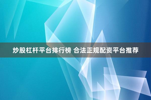炒股杠杆平台排行榜 合法正规配资平台推荐